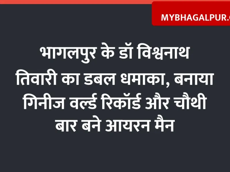 भागलपुर के डॉ विश्वनाथ तिवारी का डबल धमाका, बनाया गिनीज वर्ल्ड रिकॉर्ड और चौथी बार बने आयरन मैन
