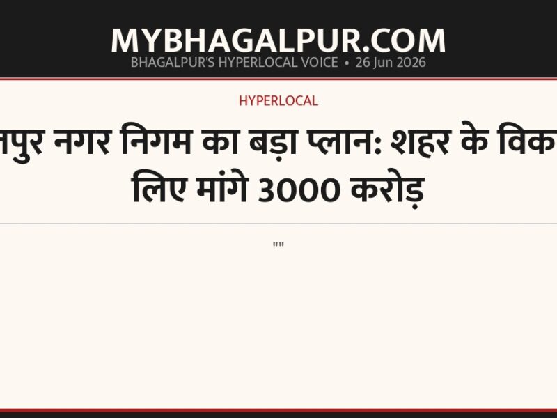 भागलपुर नगर निगम का बड़ा प्लान: शहर के विकास के लिए मांगे 3000 करोड़